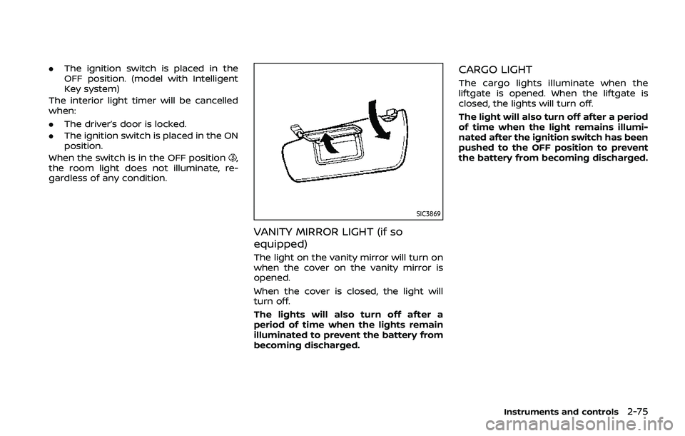 NISSAN QASHQAI 2019  Owner´s Manual .The ignition switch is placed in the
OFF position. (model with Intelligent
Key system)
The interior light timer will be cancelled
when:
. The driver’s door is locked.
. The ignition switch is place