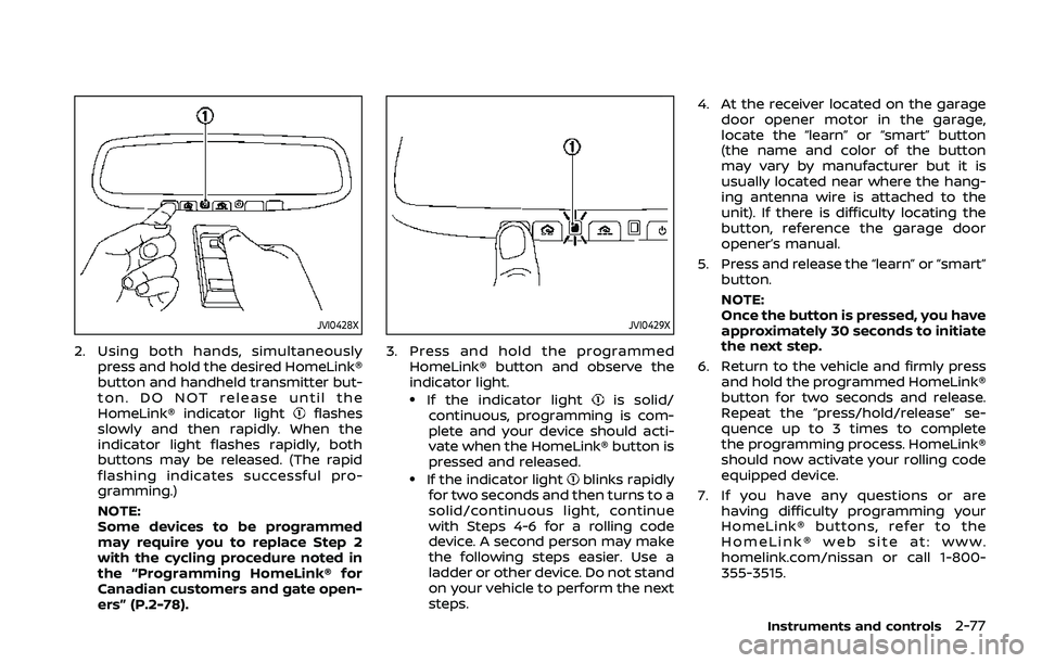NISSAN QASHQAI 2019  Owner´s Manual JVI0428X
2. Using both hands, simultaneouslypress and hold the desired HomeLink®
button and handheld transmitter but-
ton. DO NOT release until the
HomeLink® indicator light
flashes
slowly and then 