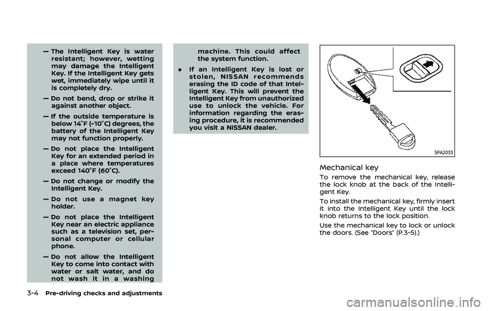 NISSAN QASHQAI 2019  Owner´s Manual 3-4Pre-driving checks and adjustments
— The Intelligent Key is waterresistant; however, wetting
may damage the Intelligent
Key. If the Intelligent Key gets
wet, immediately wipe until it
is complete