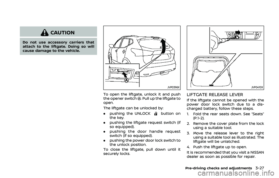 NISSAN QASHQAI 2019 Owner´s Manual CAUTION
Do not use accessory carriers that
attach to the liftgate. Doing so will
cause damage to the vehicle.
JVP0396X
To open the liftgate, unlock it and push
the opener switch. Pull up the liftgate NISSAN QASHQAI 2019 Owner´s Manual CAUTION
Do not use accessory carriers that
attach to the liftgate. Doing so will
cause damage to the vehicle.
JVP0396X
To open the liftgate, unlock it and push
the opener switch. Pull up the liftgate