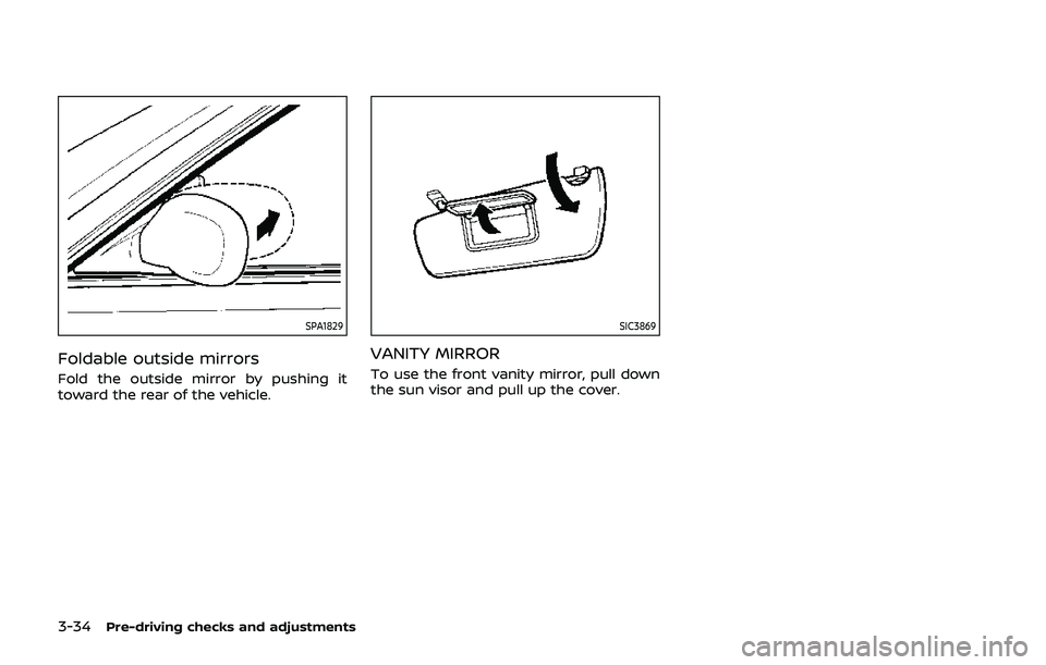 NISSAN QASHQAI 2019  Owner´s Manual 3-34Pre-driving checks and adjustments
SPA1829
Foldable outside mirrors
Fold the outside mirror by pushing it
toward the rear of the vehicle.
SIC3869
VANITY MIRROR
To use the front vanity mirror, pull