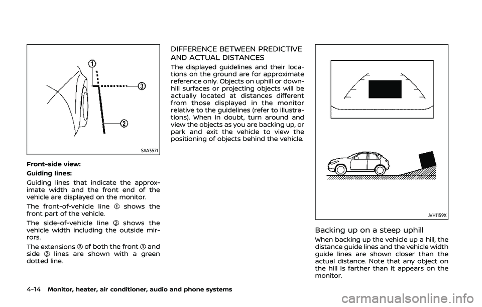 NISSAN QASHQAI 2019  Owner´s Manual 4-14Monitor, heater, air conditioner, audio and phone systems
SAA3571
Front-side view:
Guiding lines:
Guiding lines that indicate the approx-
imate width and the front end of the
vehicle are displayed