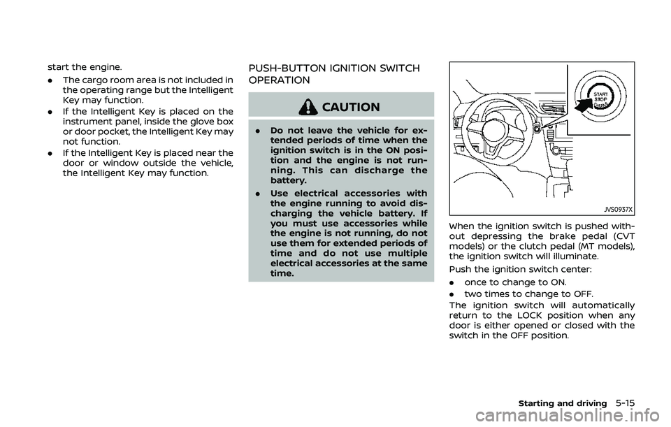 NISSAN QASHQAI 2019  Owner´s Manual start the engine.
.The cargo room area is not included in
the operating range but the Intelligent
Key may function.
. If the Intelligent Key is placed on the
instrument panel, inside the glove box
or 