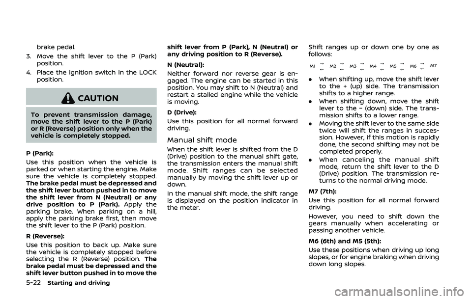 NISSAN QASHQAI 2019 Owner´s Manual 5-22Starting and driving
brake pedal.
3. Move the shift lever to the P (Park) position.
4. Place the ignition switch in the LOCK position.
CAUTION
To prevent transmission damage,
move the shift lever NISSAN QASHQAI 2019 Owner´s Manual 5-22Starting and driving
brake pedal.
3. Move the shift lever to the P (Park) position.
4. Place the ignition switch in the LOCK position.
CAUTION
To prevent transmission damage,
move the shift lever