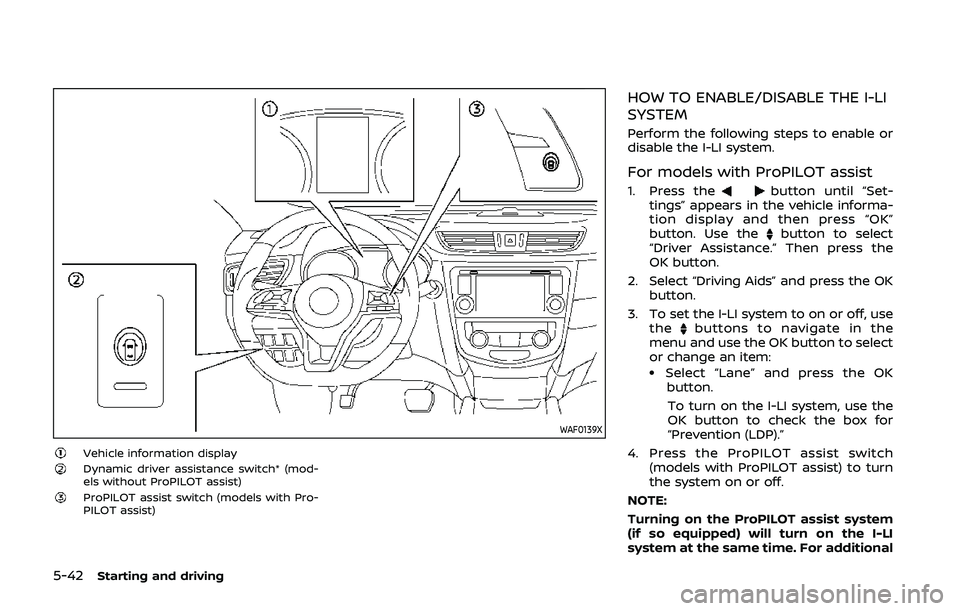 NISSAN QASHQAI 2019 Owner´s Manual 5-42Starting and driving
WAF0139X
Vehicle information displayDynamic driver assistance switch* (mod-
els without ProPILOT assist)
ProPILOT assist switch (models with Pro-
PILOT assist)
HOW TO ENABLE/D NISSAN QASHQAI 2019 Owner´s Manual 5-42Starting and driving
WAF0139X
Vehicle information displayDynamic driver assistance switch* (mod-
els without ProPILOT assist)
ProPILOT assist switch (models with Pro-
PILOT assist)
HOW TO ENABLE/D