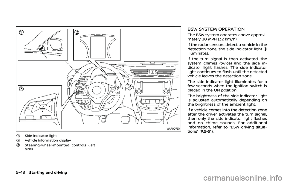 NISSAN QASHQAI 2019 Owner´s Manual 5-48Starting and driving
WAF0079X
Side indicator lightVehicle information displaySteering-wheel-mounted controls (left
side)
BSW SYSTEM OPERATION
The BSW system operates above approxi-
mately 20 MPH ( NISSAN QASHQAI 2019 Owner´s Manual 5-48Starting and driving
WAF0079X
Side indicator lightVehicle information displaySteering-wheel-mounted controls (left
side)
BSW SYSTEM OPERATION
The BSW system operates above approxi-
mately 20 MPH (