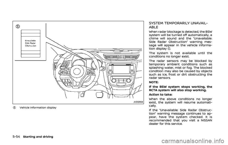 NISSAN QASHQAI 2019 Owner´s Manual 5-54Starting and driving
JVS1090X
Vehicle information display
SYSTEM TEMPORARILY UNAVAIL-
ABLE
When radar blockage is detected, the BSW
system will be turned off automatically, a
chime will sound and NISSAN QASHQAI 2019 Owner´s Manual 5-54Starting and driving
JVS1090X
Vehicle information display
SYSTEM TEMPORARILY UNAVAIL-
ABLE
When radar blockage is detected, the BSW
system will be turned off automatically, a
chime will sound and