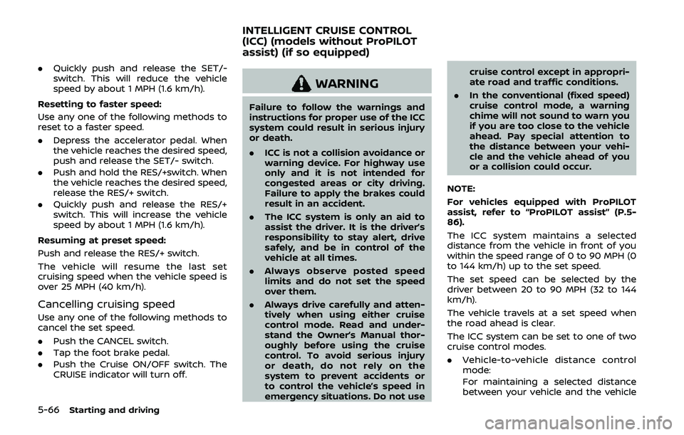 NISSAN QASHQAI 2019 Owner´s Manual 5-66Starting and driving
.Quickly push and release the SET/-
switch. This will reduce the vehicle
speed by about 1 MPH (1.6 km/h).
Resetting to faster speed:
Use any one of the following methods to
re NISSAN QASHQAI 2019 Owner´s Manual 5-66Starting and driving
.Quickly push and release the SET/-
switch. This will reduce the vehicle
speed by about 1 MPH (1.6 km/h).
Resetting to faster speed:
Use any one of the following methods to
re