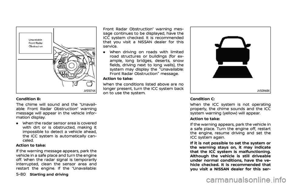 NISSAN QASHQAI 2019 Owner´s Manual 5-80Starting and driving
JVS1074X
Condition B:
The chime will sound and the “Unavail-
able: Front Radar Obstruction” warning
message will appear in the vehicle infor-
mation display.
.When the rad NISSAN QASHQAI 2019 Owner´s Manual 5-80Starting and driving
JVS1074X
Condition B:
The chime will sound and the “Unavail-
able: Front Radar Obstruction” warning
message will appear in the vehicle infor-
mation display.
.When the rad