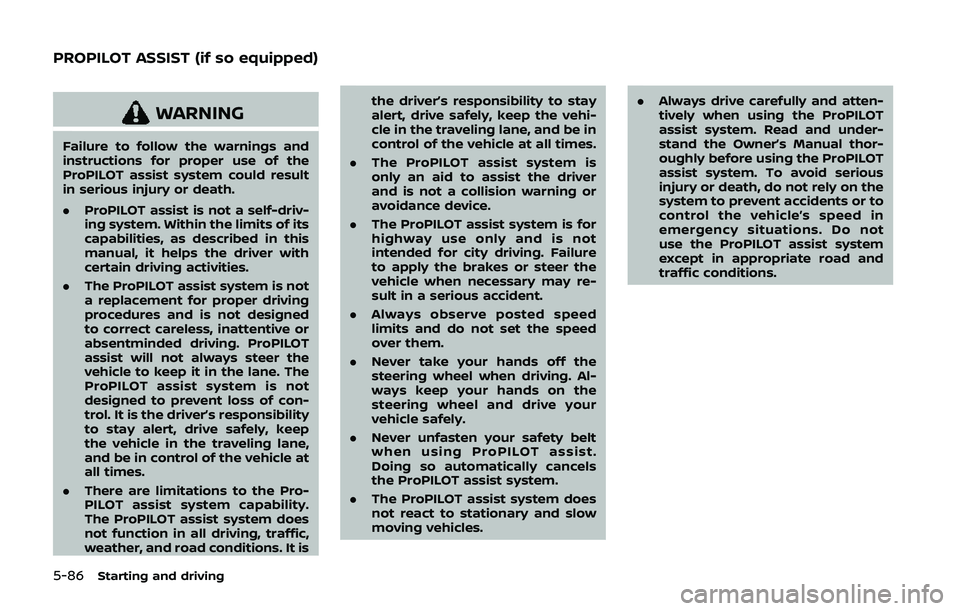 NISSAN QASHQAI 2019 Owner´s Manual 5-86Starting and driving
WARNING
Failure to follow the warnings and
instructions for proper use of the
ProPILOT assist system could result
in serious injury or death.
.ProPILOT assist is not a self-dr NISSAN QASHQAI 2019 Owner´s Manual 5-86Starting and driving
WARNING
Failure to follow the warnings and
instructions for proper use of the
ProPILOT assist system could result
in serious injury or death.
.ProPILOT assist is not a self-dr