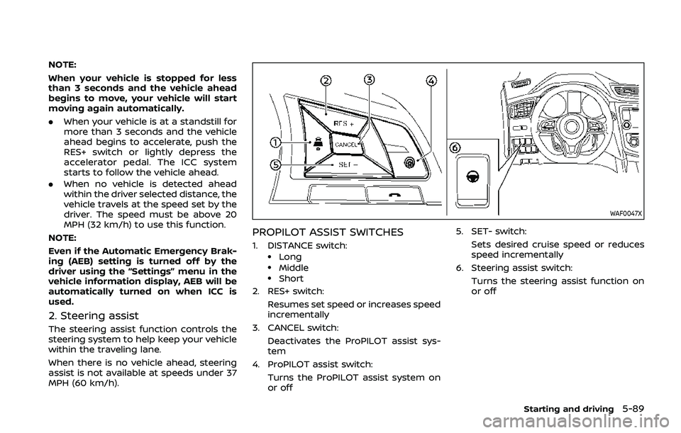 NISSAN QASHQAI 2019 Owner´s Manual NOTE:
When your vehicle is stopped for less
than 3 seconds and the vehicle ahead
begins to move, your vehicle will start
moving again automatically.
.When your vehicle is at a standstill for
more than NISSAN QASHQAI 2019 Owner´s Manual NOTE:
When your vehicle is stopped for less
than 3 seconds and the vehicle ahead
begins to move, your vehicle will start
moving again automatically.
.When your vehicle is at a standstill for
more than