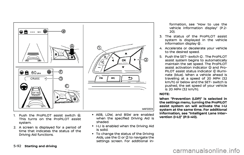 NISSAN QASHQAI 2019 Owner´s Manual 5-92Starting and driving
WAF0051X
1. Push the ProPILOT assist switch.
This turns on the ProPILOT assist
system.
2. A screen is displayed for a period of time that indicates the status of the
Driving A NISSAN QASHQAI 2019 Owner´s Manual 5-92Starting and driving
WAF0051X
1. Push the ProPILOT assist switch.
This turns on the ProPILOT assist
system.
2. A screen is displayed for a period of time that indicates the status of the
Driving A