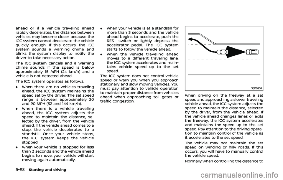 NISSAN QASHQAI 2019 Owner´s Manual 5-98Starting and driving
ahead or if a vehicle traveling ahead
rapidly decelerates, the distance between
vehicles may become closer because the
ICC system cannot decelerate the vehicle
quickly enough. NISSAN QASHQAI 2019 Owner´s Manual 5-98Starting and driving
ahead or if a vehicle traveling ahead
rapidly decelerates, the distance between
vehicles may become closer because the
ICC system cannot decelerate the vehicle
quickly enough.