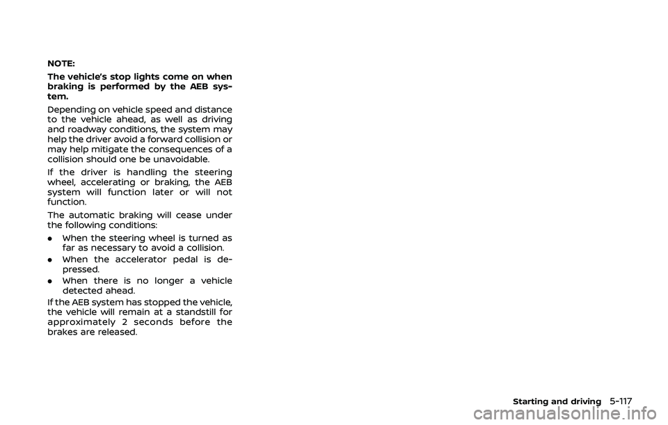 NISSAN QASHQAI 2019  Owner´s Manual NOTE:
The vehicle’s stop lights come on when
braking is performed by the AEB sys-
tem.
Depending on vehicle speed and distance
to the vehicle ahead, as well as driving
and roadway conditions, the sy