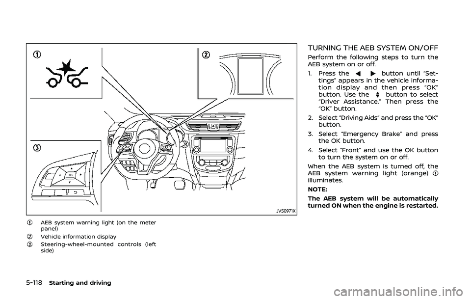 NISSAN QASHQAI 2019 Owner´s Manual 5-118Starting and driving
JVS0971X
AEB system warning light (on the meter
panel)
Vehicle information displaySteering-wheel-mounted controls (left
side)
TURNING THE AEB SYSTEM ON/OFF
Perform the follow NISSAN QASHQAI 2019 Owner´s Manual 5-118Starting and driving
JVS0971X
AEB system warning light (on the meter
panel)
Vehicle information displaySteering-wheel-mounted controls (left
side)
TURNING THE AEB SYSTEM ON/OFF
Perform the follow