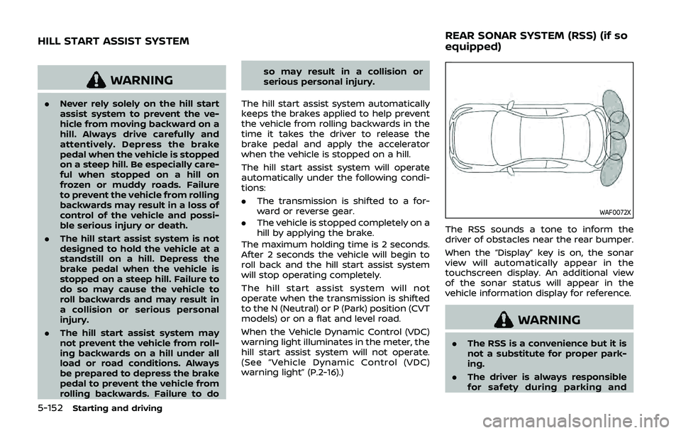 NISSAN QASHQAI 2019  Owner´s Manual 5-152Starting and driving
WARNING
.Never rely solely on the hill start
assist system to prevent the ve-
hicle from moving backward on a
hill. Always drive carefully and
attentively. Depress the brake
