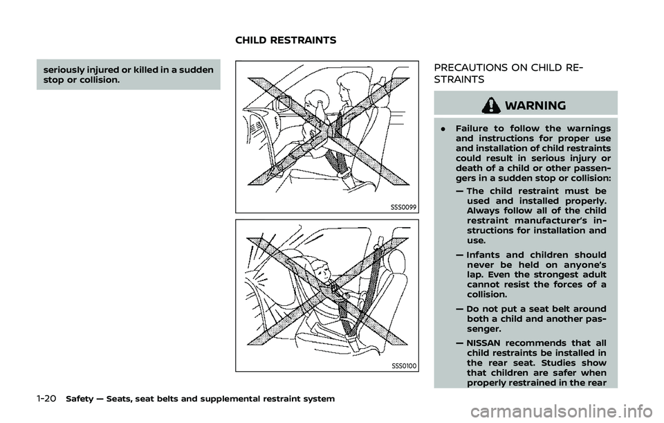 NISSAN QASHQAI 2019  Owner´s Manual 1-20Safety — Seats, seat belts and supplemental restraint system
seriously injured or killed in a sudden
stop or collision.
SSS0099
SSS0100
PRECAUTIONS ON CHILD RE-
STRAINTS
WARNING
.Failure to foll