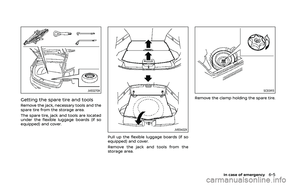 NISSAN QASHQAI 2019  Owner´s Manual JVE0270X
Getting the spare tire and tools
Remove the jack, necessary tools and the
spare tire from the storage area.
The spare tire, jack and tools are located
under the flexible luggage boards (if so