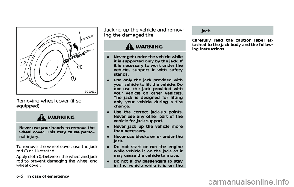 NISSAN QASHQAI 2019  Owner´s Manual 6-6In case of emergency
SCE0630
Removing wheel cover (if so
equipped)
WARNING
Never use your hands to remove the
wheel cover. This may cause perso-
nal injury.
To remove the wheel cover, use the jack
