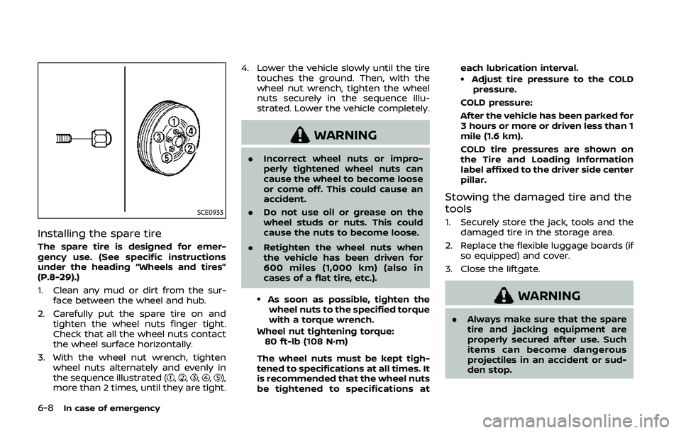 NISSAN QASHQAI 2019  Owner´s Manual 6-8In case of emergency
SCE0933
Installing the spare tire
The spare tire is designed for emer-
gency use. (See specific instructions
under the heading “Wheels and tires”
(P.8-29).)
1. Clean any mu