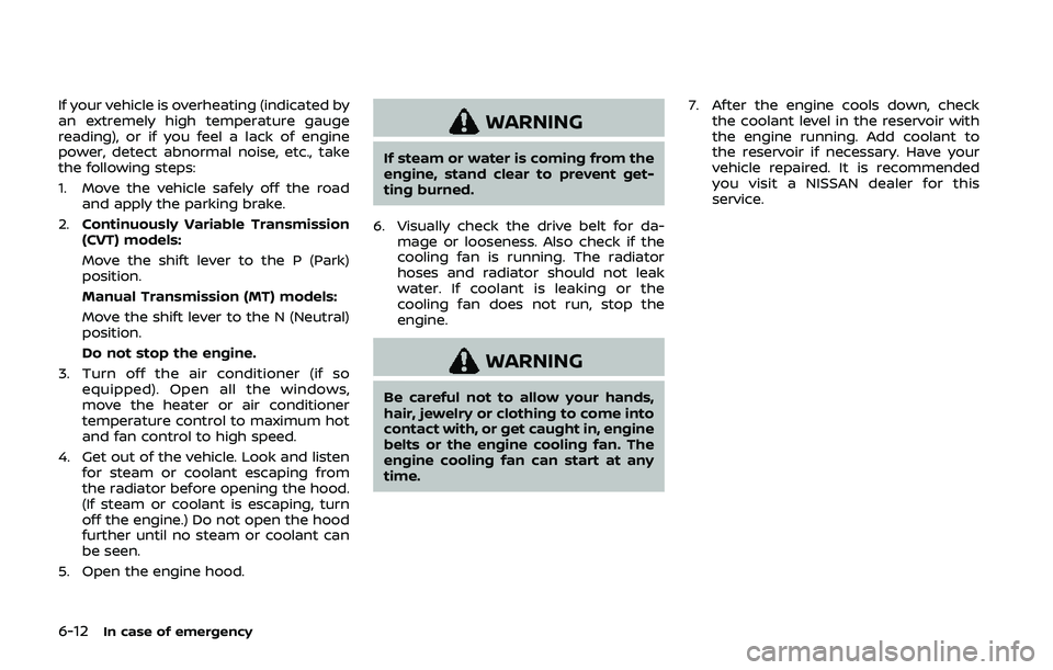 NISSAN QASHQAI 2019  Owner´s Manual 6-12In case of emergency
If your vehicle is overheating (indicated by
an extremely high temperature gauge
reading), or if you feel a lack of engine
power, detect abnormal noise, etc., take
the followi