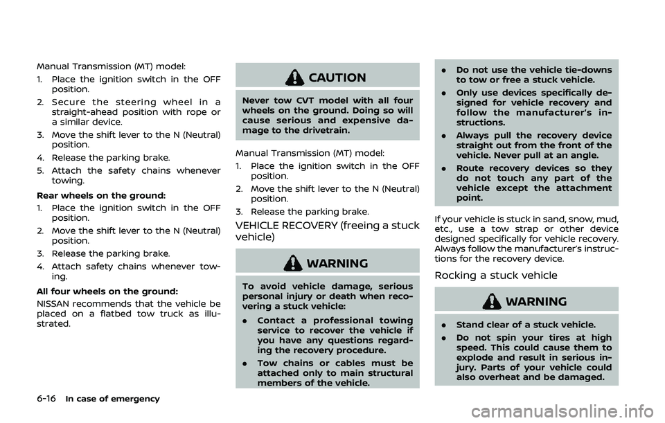 NISSAN QASHQAI 2019  Owner´s Manual 6-16In case of emergency
Manual Transmission (MT) model:
1. Place the ignition switch in the OFFposition.
2. Secure the steering wheel in a straight-ahead position with rope or
a similar device.
3. Mo