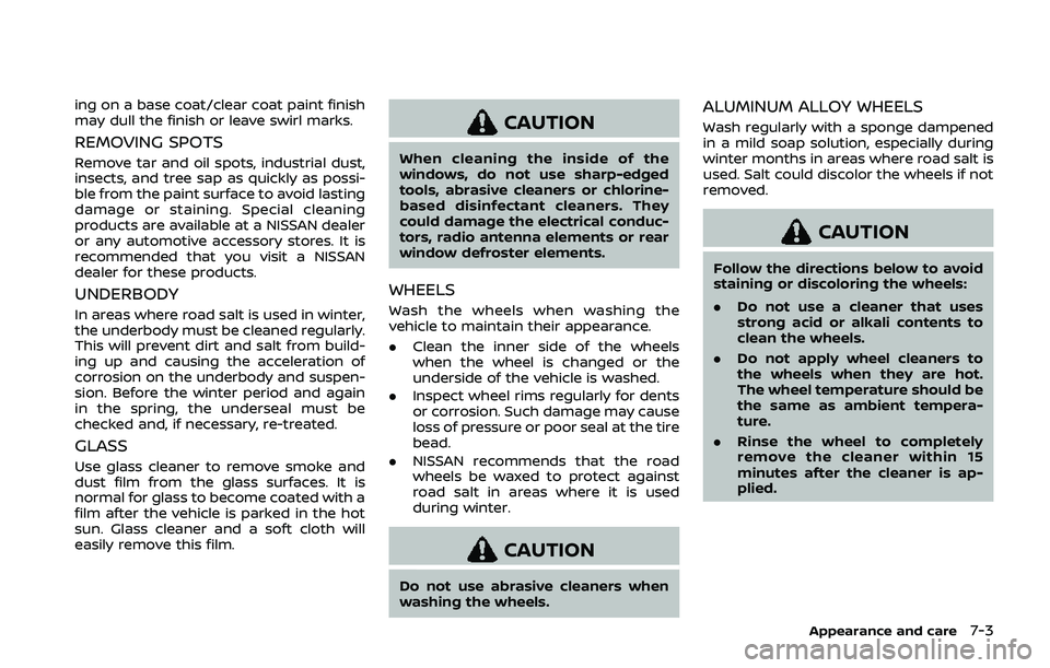 NISSAN QASHQAI 2019  Owner´s Manual ing on a base coat/clear coat paint finish
may dull the finish or leave swirl marks.
REMOVING SPOTS
Remove tar and oil spots, industrial dust,
insects, and tree sap as quickly as possi-
ble from the p