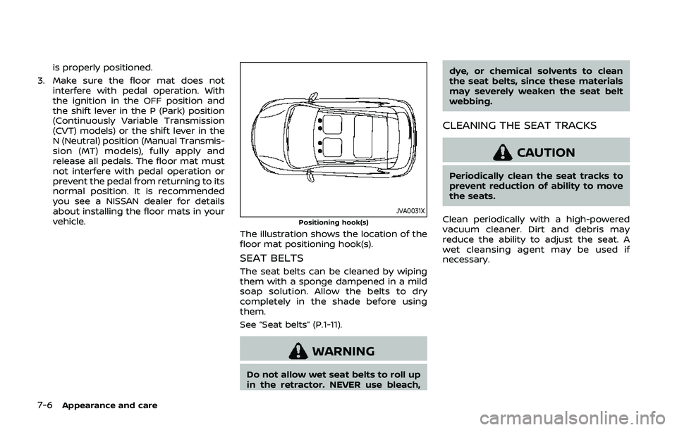 NISSAN QASHQAI 2019  Owner´s Manual 7-6Appearance and care
is properly positioned.
3. Make sure the floor mat does not interfere with pedal operation. With
the ignition in the OFF position and
the shift lever in the P (Park) position
(C