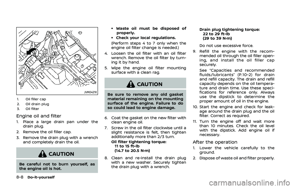 NISSAN QASHQAI 2019  Owner´s Manual 8-8Do-it-yourself
JVM0421X
1. Oil filler cap
2. Oil drain plug
3. Oil filter
Engine oil and filter
1. Place a large drain pan under thedrain plug.
2. Remove the oil filler cap.
3. Remove the drain plu