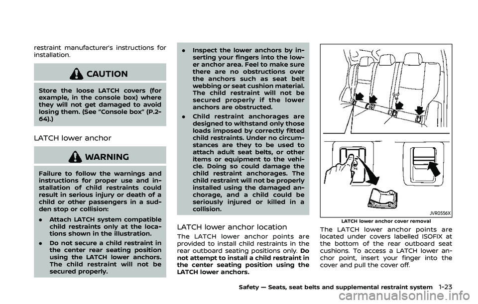 NISSAN QASHQAI 2019  Owner´s Manual restraint manufacturer’s instructions for
installation.
CAUTION
Store the loose LATCH covers (for
example, in the console box) where
they will not get damaged to avoid
losing them. (See “Console b