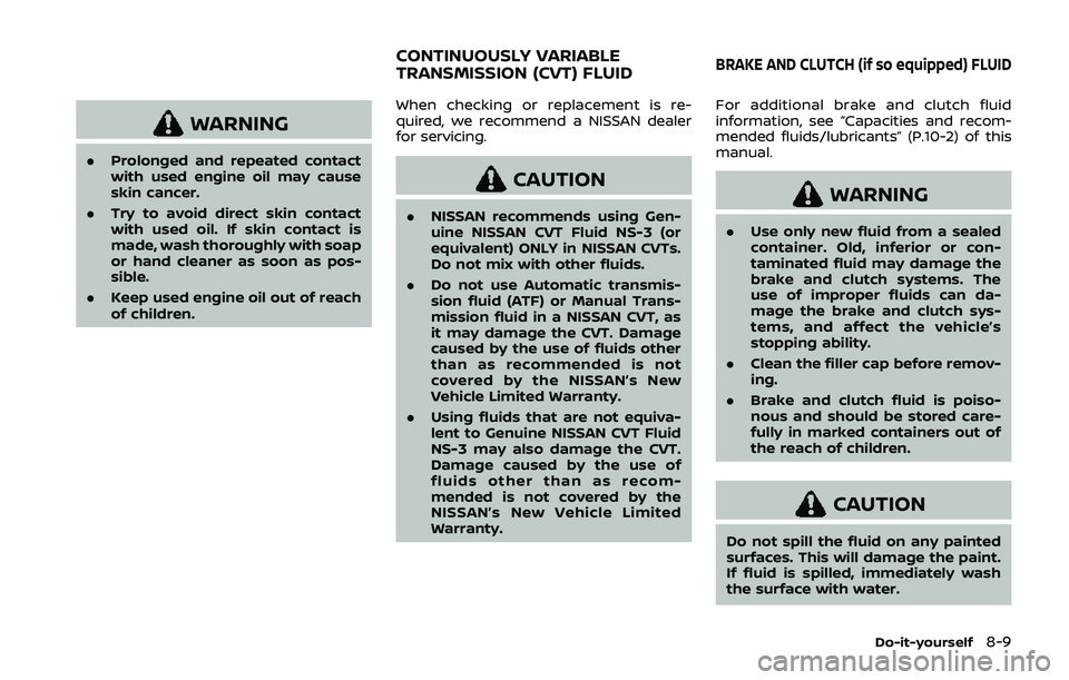 NISSAN QASHQAI 2019  Owner´s Manual WARNING
.Prolonged and repeated contact
with used engine oil may cause
skin cancer.
. Try to avoid direct skin contact
with used oil. If skin contact is
made, wash thoroughly with soap
or hand cleaner