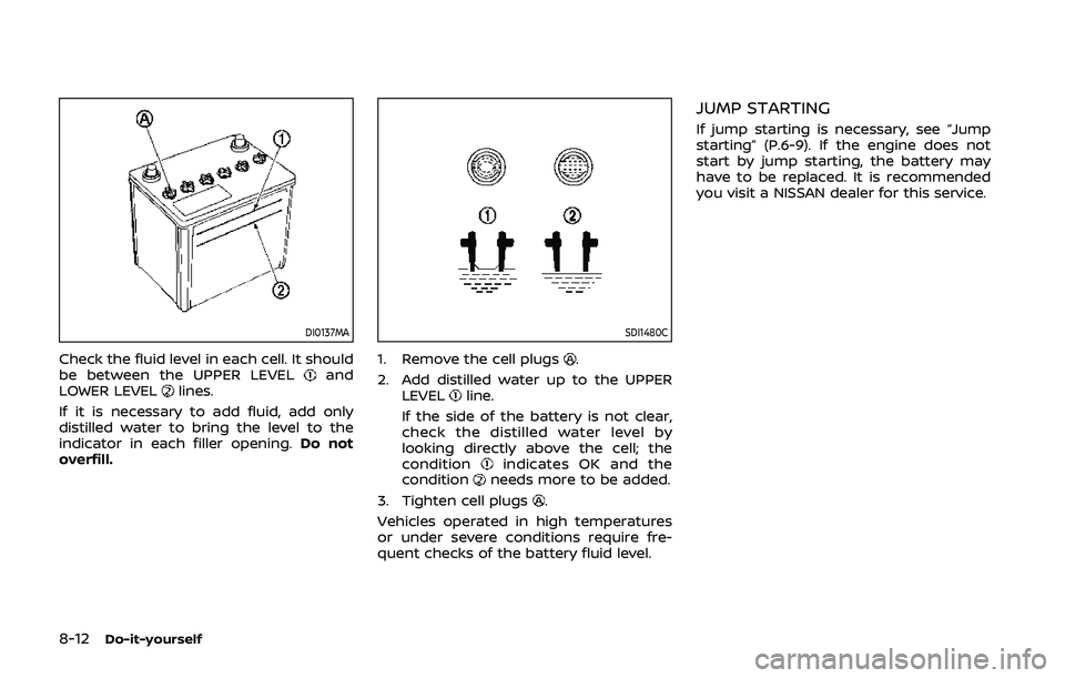 NISSAN QASHQAI 2019 Owner´s Manual 8-12Do-it-yourself
DI0137MA
Check the fluid level in each cell. It should
be between the UPPER LEVELand
LOWER LEVELlines.
If it is necessary to add fluid, add only
distilled water to bring the level t NISSAN QASHQAI 2019 Owner´s Manual 8-12Do-it-yourself
DI0137MA
Check the fluid level in each cell. It should
be between the UPPER LEVELand
LOWER LEVELlines.
If it is necessary to add fluid, add only
distilled water to bring the level t