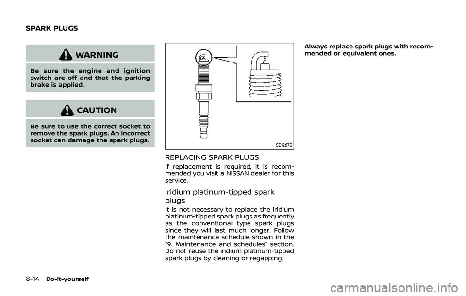NISSAN QASHQAI 2019 Owner´s Manual 8-14Do-it-yourself
WARNING
Be sure the engine and ignition
switch are off and that the parking
brake is applied.
CAUTION
Be sure to use the correct socket to
remove the spark plugs. An incorrect
socke NISSAN QASHQAI 2019 Owner´s Manual 8-14Do-it-yourself
WARNING
Be sure the engine and ignition
switch are off and that the parking
brake is applied.
CAUTION
Be sure to use the correct socket to
remove the spark plugs. An incorrect
socke