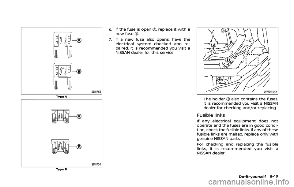NISSAN QASHQAI 2019 Owner´s Manual SDI1753Type A
SDI1754Type B
6. If the fuse is open, replace it with a
new fuse.
7. If a new fuse also opens, have the electrical system checked and re-
paired. It is recommended you visit a
NISSAN dea NISSAN QASHQAI 2019 Owner´s Manual SDI1753Type A
SDI1754Type B
6. If the fuse is open, replace it with a
new fuse.
7. If a new fuse also opens, have the electrical system checked and re-
paired. It is recommended you visit a
NISSAN dea