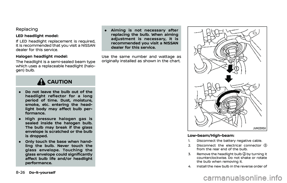 NISSAN QASHQAI 2019  Owner´s Manual 8-26Do-it-yourself
Replacing
LED headlight model:
If LED headlight replacement is required,
it is recommended that you visit a NISSAN
dealer for this service.
Halogen headlight model:
The headlight is