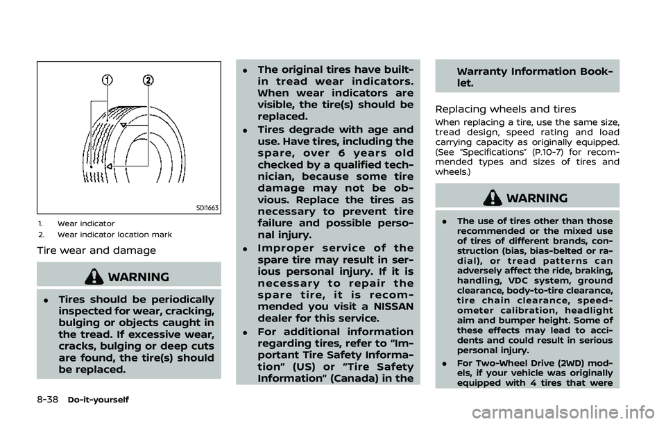NISSAN QASHQAI 2019 Owner´s Manual 8-38Do-it-yourself
SDI1663
1. Wear indicator
2. Wear indicator location mark
Tire wear and damage
WARNING
.Tires should be periodically
inspected for wear, cracking,
bulging or objects caught in
the t NISSAN QASHQAI 2019 Owner´s Manual 8-38Do-it-yourself
SDI1663
1. Wear indicator
2. Wear indicator location mark
Tire wear and damage
WARNING
.Tires should be periodically
inspected for wear, cracking,
bulging or objects caught in
the t
