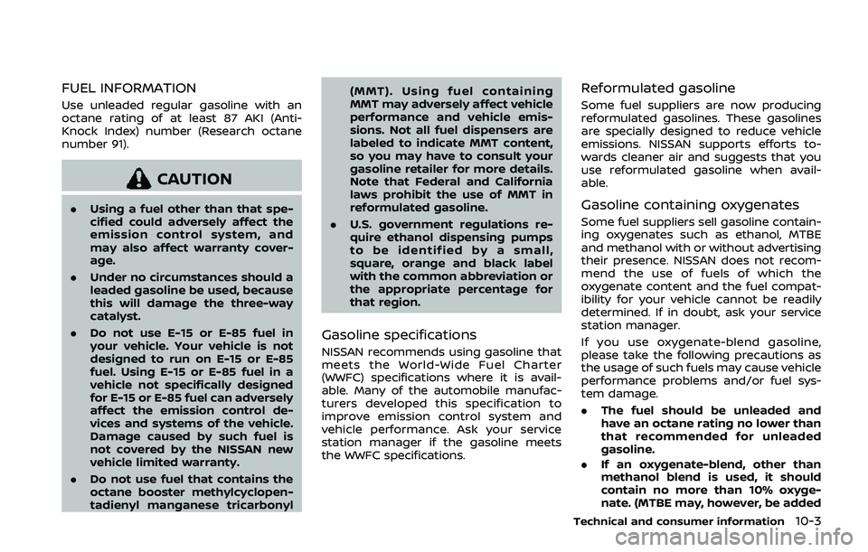 NISSAN QASHQAI 2019  Owner´s Manual FUEL INFORMATION
Use unleaded regular gasoline with an
octane rating of at least 87 AKI (Anti-
Knock Index) number (Research octane
number 91).
CAUTION
.Using a fuel other than that spe-
cified could 