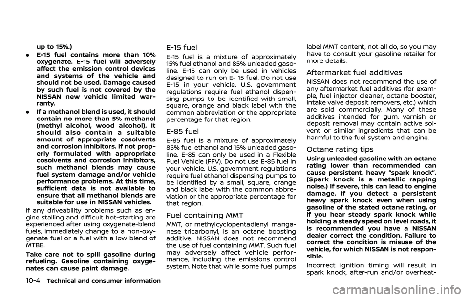 NISSAN QASHQAI 2019  Owner´s Manual 10-4Technical and consumer information
up to 15%.)
. E-15 fuel contains more than 10%
oxygenate. E-15 fuel will adversely
affect the emission control devices
and systems of the vehicle and
should not 