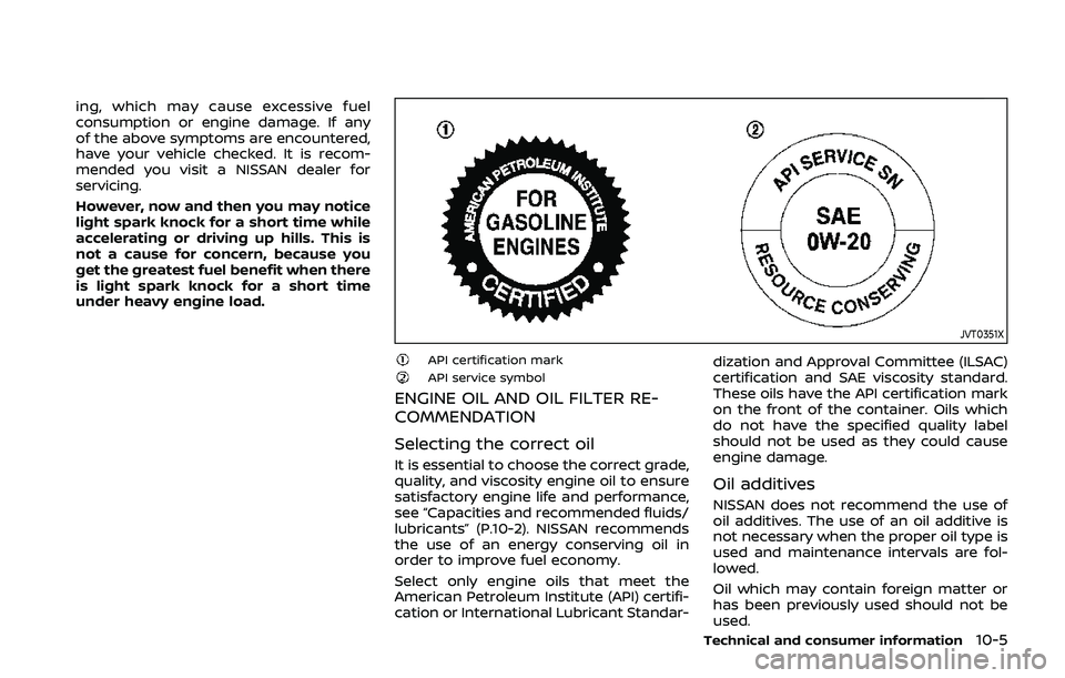 NISSAN QASHQAI 2019  Owner´s Manual ing, which may cause excessive fuel
consumption or engine damage. If any
of the above symptoms are encountered,
have your vehicle checked. It is recom-
mended you visit a NISSAN dealer for
servicing.
