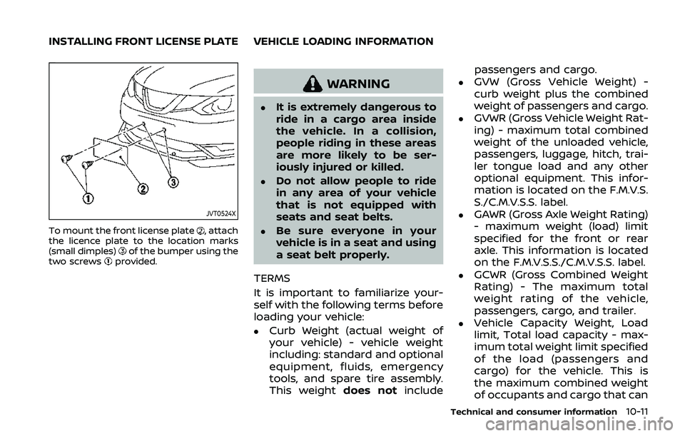 NISSAN QASHQAI 2019  Owner´s Manual JVT0524X
To mount the front license plate, attach
the licence plate to the location marks
(small dimples)
of the bumper using the
two screwsprovided.
WARNING
.It is extremely dangerous to
ride in a ca