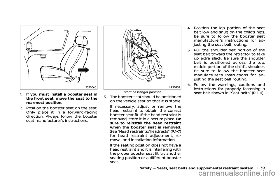 NISSAN QASHQAI 2019  Owner´s Manual SSS0640
1.If you must install a booster seat in
the front seat, move the seat to the
rearmost position.
2. Position the booster seat on the seat. Only place it in a forward-facing
direction. Always fo