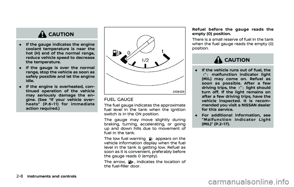 NISSAN QASHQAI 2019  Owner´s Manual 2-8Instruments and controls
CAUTION
.If the gauge indicates the engine
coolant temperature is near the
hot (H) end of the normal range,
reduce vehicle speed to decrease
the temperature.
. If the gauge