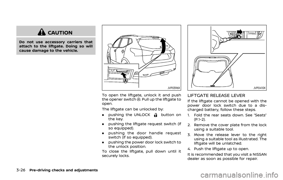 NISSAN QASHQAI 2018  Owner´s Manual 3-26Pre-driving checks and adjustments
CAUTION
Do not use accessory carriers that
attach to the liftgate. Doing so will
cause damage to the vehicle.
JVP0396X
To open the liftgate, unlock it and push
t