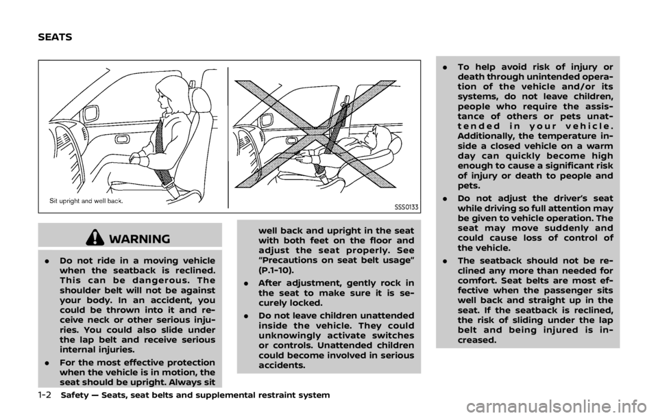 NISSAN QASHQAI 2018  Owner´s Manual 1-2Safety — Seats, seat belts and supplemental restraint system
SSS0133
WARNING
.Do not ride in a moving vehicle
when the seatback is reclined.
This can be dangerous. The
shoulder belt will not be a