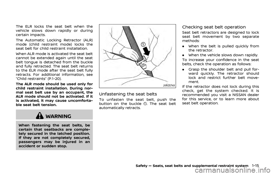 NISSAN QASHQAI 2018  Owner´s Manual The ELR locks the seat belt when the
vehicle slows down rapidly or during
certain impacts.
The Automatic Locking Retractor (ALR)
mode (child restraint mode) locks the
seat belt for child restraint ins