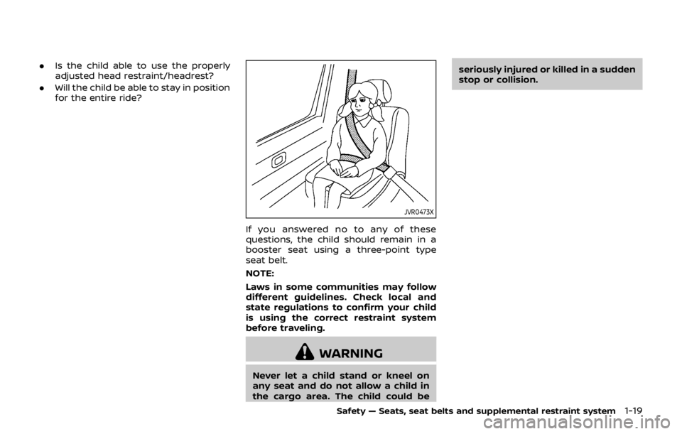 NISSAN QASHQAI 2018  Owner´s Manual .Is the child able to use the properly
adjusted head restraint/headrest?
. Will the child be able to stay in position
for the entire ride?
JVR0473X
If you answered no to any of these
questions, the ch