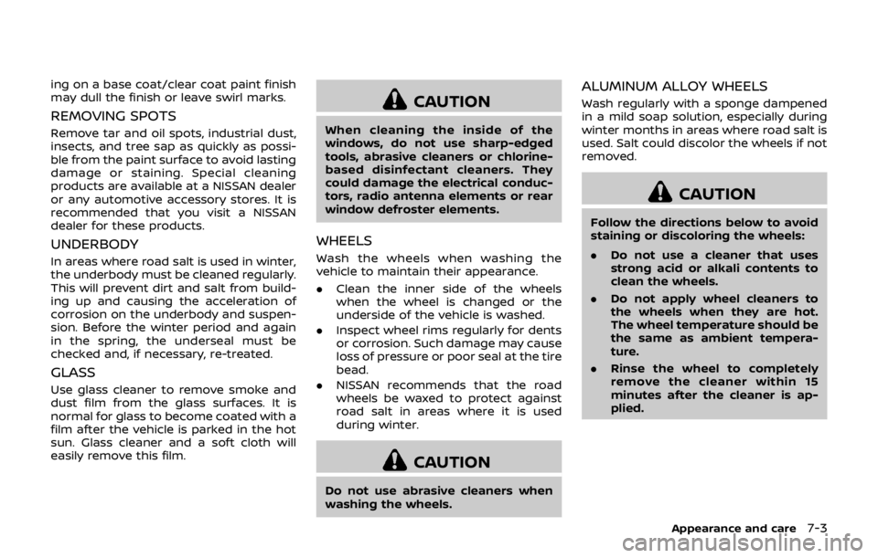 NISSAN QASHQAI 2018  Owner´s Manual ing on a base coat/clear coat paint finish
may dull the finish or leave swirl marks.
REMOVING SPOTS
Remove tar and oil spots, industrial dust,
insects, and tree sap as quickly as possi-
ble from the p