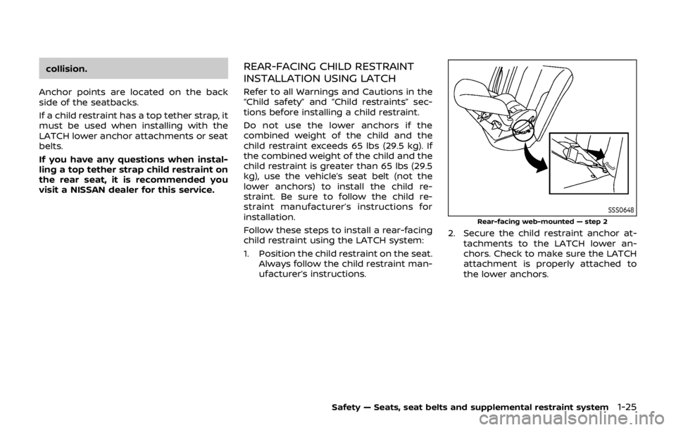 NISSAN QASHQAI 2018  Owner´s Manual collision.
Anchor points are located on the back
side of the seatbacks.
If a child restraint has a top tether strap, it
must be used when installing with the
LATCH lower anchor attachments or seat
bel