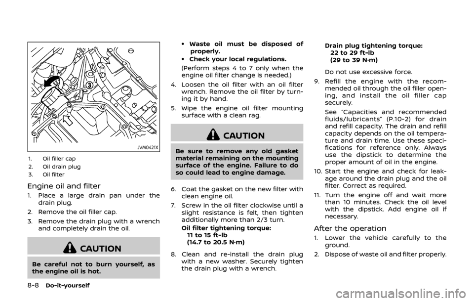 NISSAN QASHQAI 2018 Owner´s Manual 8-8Do-it-yourself
JVM0421X
1. Oil filler cap
2. Oil drain plug
3. Oil filter
Engine oil and filter
1. Place a large drain pan under thedrain plug.
2. Remove the oil filler cap.
3. Remove the drain plu NISSAN QASHQAI 2018 Owner´s Manual 8-8Do-it-yourself
JVM0421X
1. Oil filler cap
2. Oil drain plug
3. Oil filter
Engine oil and filter
1. Place a large drain pan under thedrain plug.
2. Remove the oil filler cap.
3. Remove the drain plu