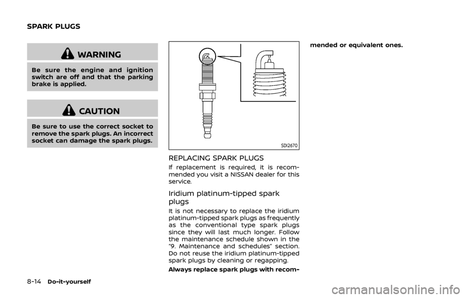 NISSAN QASHQAI 2018 Owner´s Manual 8-14Do-it-yourself
WARNING
Be sure the engine and ignition
switch are off and that the parking
brake is applied.
CAUTION
Be sure to use the correct socket to
remove the spark plugs. An incorrect
socke NISSAN QASHQAI 2018 Owner´s Manual 8-14Do-it-yourself
WARNING
Be sure the engine and ignition
switch are off and that the parking
brake is applied.
CAUTION
Be sure to use the correct socket to
remove the spark plugs. An incorrect
socke